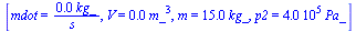 [mdot = `+`(`/`(`*`(0.17e-3, `*`(kg_)), `*`(s_))), V = `+`(`*`(0.3e-1, `*`(`^`(m_, 3)))), m = `+`(`*`(15., `*`(kg_))), p2 = `+`(`*`(0.40e6, `*`(Pa_)))]