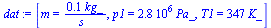 `:=`(dat, [m = `+`(`/`(`*`(.1, `*`(kg_)), `*`(s_))), p1 = `+`(`*`(0.28e7, `*`(Pa_))), T1 = `+`(`*`(347, `*`(K_)))])