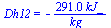 Dh12 = `+`(`-`(`/`(`*`(291., `*`(kJ_)), `*`(kg_))))