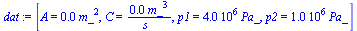 `:=`(dat, [A = `+`(`*`(0.1256637062e-2, `*`(`^`(m_, 2)))), C = `+`(`/`(`*`(0.2847222222e-2, `*`(`^`(m_, 3))), `*`(s_))), p1 = `+`(`*`(0.4e7, `*`(Pa_))), p2 = `+`(`*`(0.1e7, `*`(Pa_)))])