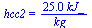 hcc2 = `+`(`/`(`*`(25., `*`(kJ_)), `*`(kg_)))