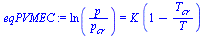 `:=`(eqPVMEC, ln(`/`(`*`(p), `*`(p[cr]))) = `*`(K, `*`(`+`(1, `-`(`/`(`*`(T[cr]), `*`(T)))))))