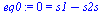 `:=`(eq0, 0 = `+`(s1, `-`(s2s)))