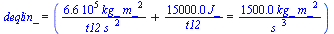deqlin_ = (`+`(`/`(`*`(0.66e6, `*`(kg_, `*`(`^`(m_, 2)))), `*`(t12, `*`(`^`(s_, 2)))), `/`(`*`(0.15e5, `*`(J_)), `*`(t12))) = `+`(`/`(`*`(0.15e4, `*`(kg_, `*`(`^`(m_, 2)))), `*`(`^`(s_, 3)))))