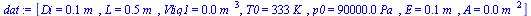 `:=`(dat, [Di = `+`(`*`(0.5e-1, `*`(m_))), L = `+`(`*`(.5, `*`(m_))), Vliq1 = `+`(`*`(0.10e-4, `*`(`^`(m_, 3)))), T0 = `+`(`*`(333, `*`(K_))), p0 = `+`(`*`(0.90e5, `*`(Pa_))), E = `+`(`*`(0.5e-1, `*`(...