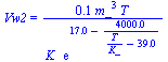 Vw2 = `+`(`/`(`*`(0.83e-1, `*`(`^`(m_, 3), `*`(T))), `*`(K_, `*`(exp(`+`(17., `-`(`/`(`*`(0.40e4), `*`(`+`(`/`(`*`(T), `*`(K_)), `-`(39.)))))))))))