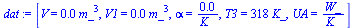 `:=`(dat, [V = `+`(`*`(0.250e-3, `*`(`^`(m_, 3)))), V1 = `+`(`*`(0.150e-3, `*`(`^`(m_, 3)))), alpha = `+`(`/`(`*`(0.5e-3), `*`(K_))), T3 = `+`(`*`(318, `*`(K_))), UA = `/`(`*`(W_), `*`(K_))])