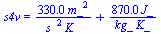 s4v = `+`(`/`(`*`(0.33e3, `*`(`^`(m_, 2))), `*`(`^`(s_, 2), `*`(K_))), `/`(`*`(0.87e3, `*`(J_)), `*`(kg_, `*`(K_))))