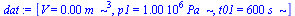 [V = `+`(`*`(0.5e-3, `*`(`^`(m_, 3)))), p1 = `+`(`*`(0.1e7, `*`(Pa_))), t01 = `+`(`*`(600, `*`(s_)))]