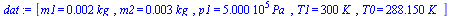 [m1 = `+`(`*`(0.2e-2, `*`(kg_))), m2 = `+`(`*`(0.3e-2, `*`(kg_))), p1 = `+`(`*`(0.500e6, `*`(Pa_))), T1 = `+`(`*`(300, `*`(K_))), T0 = `+`(`*`(288.15, `*`(K_)))]