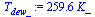 `:=`(T[dew_], `+`(`*`(259.6198622, `*`(K_))))