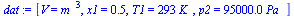 `:=`(dat, [V = `*`(`^`(m_, 3)), x1 = .5, T1 = `+`(`*`(293, `*`(K_))), p2 = `+`(`*`(0.95e5, `*`(Pa_)))])