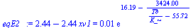 `+`(2.441144, `-`(`*`(2.441144, `*`(xv1)))) = `+`(`*`(0.1e-1, `*`(exp(`+`(16.19, `-`(`/`(`*`(3424.), `*`(`+`(`/`(`*`(Tb), `*`(K_)), `-`(55.72))))))))))