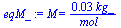 M = `+`(`/`(`*`(0.29604e-1, `*`(kg_)), `*`(mol_)))