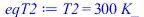 T2 = `+`(`*`(300, `*`(K_)))