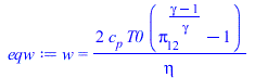 Typesetting:-mprintslash([eqw := w = `+`(`/`(`*`(2, `*`(c[p], `*`(T0, `*`(`+`(`^`(pi[12], `/`(`*`(`+`(gamma, `-`(1))), `*`(gamma))), `-`(1)))))), `*`(eta)))], [w = `+`(`/`(`*`(2, `*`(c[p], `*`(T0, `*`...
