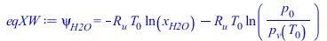 Typesetting:-mprintslash([eqXW := psi[H2O] = `+`(`-`(`*`(R[u], `*`(T[0], `*`(ln(x[H2O]))))), `-`(`*`(R[u], `*`(T[0], `*`(ln(`/`(`*`(p[0]), `*`(p[v](T[0])))))))))], [psi[H2O] = `+`(`-`(`*`(R[u], `*`(T[...