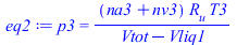 p3 = `/`(`*`(`+`(na3, nv3), `*`(R[u], `*`(T3))), `*`(`+`(Vtot, `-`(Vliq1))))