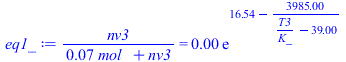 `/`(`*`(nv3), `*`(`+`(`*`(0.7073720208e-1, `*`(mol_)), nv3))) = `+`(`*`(0.2222222222e-2, `*`(exp(`+`(16.54, `-`(`/`(`*`(3985.), `*`(`+`(`/`(`*`(T3), `*`(K_)), `-`(39.00))))))))))