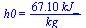 h0 = `+`(`/`(`*`(67.1, `*`(kJ_)), `*`(kg_)))