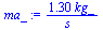`+`(`/`(`*`(1.30, `*`(kg_)), `*`(s_)))