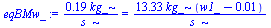 `+`(`/`(`*`(.185, `*`(kg_)), `*`(s_))) = `+`(`/`(`*`(13.32667, `*`(kg_, `*`(`+`(w1_, `-`(0.7483971e-2))))), `*`(s_)))
