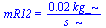 mR12 = `+`(`/`(`*`(0.22e-1, `*`(kg_)), `*`(s_)))