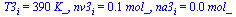 T3[i] = `+`(`*`(390, `*`(K_))), nv3[i] = `+`(`*`(0.55e-1, `*`(mol_))), na3[i] = `+`(`*`(0.65e-2, `*`(mol_)))