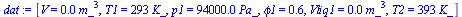 `:=`(dat, [V = `+`(`*`(0.1e-1, `*`(`^`(m_, 3)))), T1 = `+`(`*`(293, `*`(K_))), p1 = `+`(`*`(0.94e5, `*`(Pa_))), phi1 = .6, Vliq1 = `+`(`*`(0.1e-2, `*`(`^`(m_, 3)))), T2 = `+`(`*`(393, `*`(K_)))])