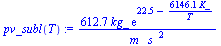 `:=`(pv_subl(T), `+`(`/`(`*`(612.6787576, `*`(kg_, `*`(exp(`+`(22.5, `-`(`/`(`*`(6146.100, `*`(K_)), `*`(T)))))))), `*`(m_, `*`(`^`(s_, 2))))))