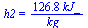 h2 = `+`(`/`(`*`(126.8, `*`(kJ_)), `*`(kg_)))