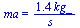 ma = `+`(`/`(`*`(1.4, `*`(kg_)), `*`(s_)))