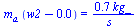 `*`(m[a], `*`(`+`(w2, `-`(0.65e-2)))) = `+`(`/`(`*`(.74, `*`(kg_)), `*`(s_)))