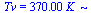 Tv = `+`(`*`(370.0, `*`(K_)))