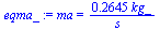 ma = `+`(`/`(`*`(.2645, `*`(kg_)), `*`(s_)))