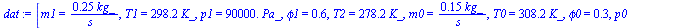 [m1 = `+`(`/`(`*`(.25, `*`(kg_)), `*`(s_))), T1 = `+`(`*`(298.2, `*`(K_))), p1 = `+`(`*`(0.90e5, `*`(Pa_))), phi1 = .6, T2 = `+`(`*`(278.2, `*`(K_))), m0 = `+`(`/`(`*`(.15, `*`(kg_)), `*`(s_))), T0 = ...