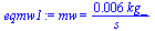 mw = `+`(`/`(`*`(0.5550282647e-2, `*`(kg_)), `*`(s_)))