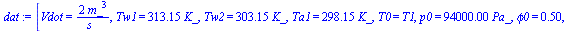 [Vdot = `+`(`/`(`*`(2, `*`(`^`(m_, 3))), `*`(s_))), Tw1 = `+`(`*`(313.15, `*`(K_))), Tw2 = `+`(`*`(303.15, `*`(K_))), Ta1 = `+`(`*`(298.15, `*`(K_))), T0 = T1, p0 = `+`(`*`(0.94e5, `*`(Pa_))), phi0 = ...