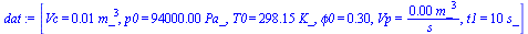 [Vc = `+`(`*`(0.8e-2, `*`(`^`(m_, 3)))), p0 = `+`(`*`(0.94e5, `*`(Pa_))), T0 = `+`(`*`(298.15, `*`(K_))), phi0 = .3, Vp = `+`(`/`(`*`(0.1e-2, `*`(`^`(m_, 3))), `*`(s_))), t1 = `+`(`*`(10, `*`(s_)))]