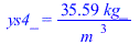 ys4_ = `+`(`/`(`*`(35.58910054, `*`(kg_)), `*`(`^`(m_, 3))))