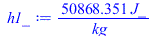 Typesetting:-mprintslash([h1_ := `+`(`/`(`*`(50868.35112, `*`(J_)), `*`(kg_)))], [`+`(`/`(`*`(50868.35112, `*`(J_)), `*`(kg_)))])