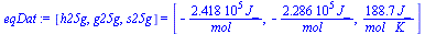 [h25g, g25g, s25g] = [`+`(`-`(`/`(`*`(0.2418e6, `*`(J_)), `*`(mol_)))), `+`(`-`(`/`(`*`(0.2286e6, `*`(J_)), `*`(mol_)))), `+`(`/`(`*`(188.7, `*`(J_)), `*`(mol_, `*`(K_))))]
