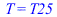 T = T25