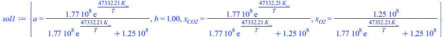 {a = `+`(`/`(`*`(176841373., `*`(exp(`+`(`/`(`*`(47332.21074, `*`(K_)), `*`(T)))))), `*`(`+`(`*`(176841373., `*`(exp(`+`(`/`(`*`(47332.21074, `*`(K_)), `*`(T)))))), 125000000.)))), b = 1., x[CO2] = `+...