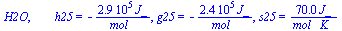 H2O, `       h25` = `+`(`-`(`/`(`*`(0.28583e6, `*`(J_)), `*`(mol_)))), g25 = `+`(`-`(`/`(`*`(0.23718e6, `*`(J_)), `*`(mol_)))), s25 = `+`(`/`(`*`(69.95, `*`(J_)), `*`(`*`(mol_, `*`(K_)))))