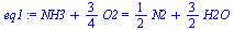 `+`(NH3, `*`(`/`(3, 4), `*`(O2))) = `+`(`*`(`/`(1, 2), `*`(N2)), `*`(`/`(3, 2), `*`(H2O)))