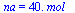 na = `+`(`*`(40., `*`(mol_)))