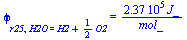 phi[r25, H2O = `+`(H2, `*`(`/`(1, 2), `*`(O2)))] = `+`(`/`(`*`(0.237e6, `*`(J_)), `*`(mol_)))