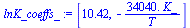 [10.42, `+`(`-`(`/`(`*`(0.3404e5, `*`(K_)), `*`(T))))]