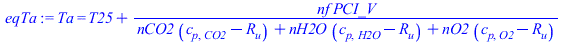 Ta = `+`(T25, `/`(`*`(nf, `*`(PCI_V)), `*`(`+`(`*`(nCO2, `*`(`+`(c[p, CO2], `-`(R[u])))), `*`(nH2O, `*`(`+`(c[p, H2O], `-`(R[u])))), `*`(nO2, `*`(`+`(c[p, O2], `-`(R[u]))))))))